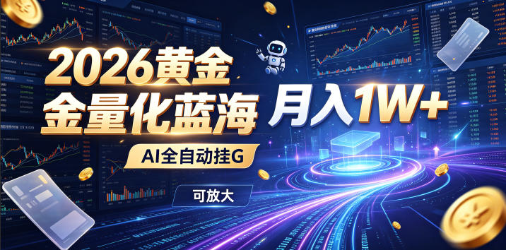 2026黄金量化蓝海：AI全自动挂G，月入1W+，可放大！【揭秘】-课程网