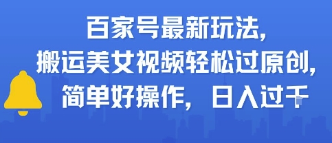 百家号最新玩法，搬运美女视频轻松过原创，简单好操作，日入多张-课程网