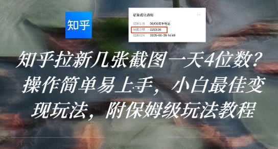 知乎拉新几张截图一天4位数？操作简单易上手，小白最佳变现玩法，附保姆级玩法教程-课程网