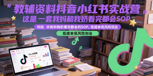 教辅资料抖音小红书实战营，这是一套我妈和我奶看完都会的SOP，低成本低风险创业-课程网