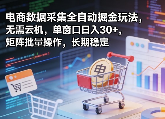 独家电商数据采集全自动掘金玩法，无需云机，单窗口日入30+，矩阵批量操作，长期稳定【揭秘】-课程网