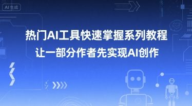 热门AI工具快速掌握系列教程，让一部分创作者先实现AI创作-课程网