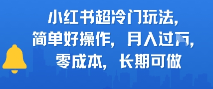 小红书超冷门玩法，简单好操作，月入过W，0成本，长期可做-课程网