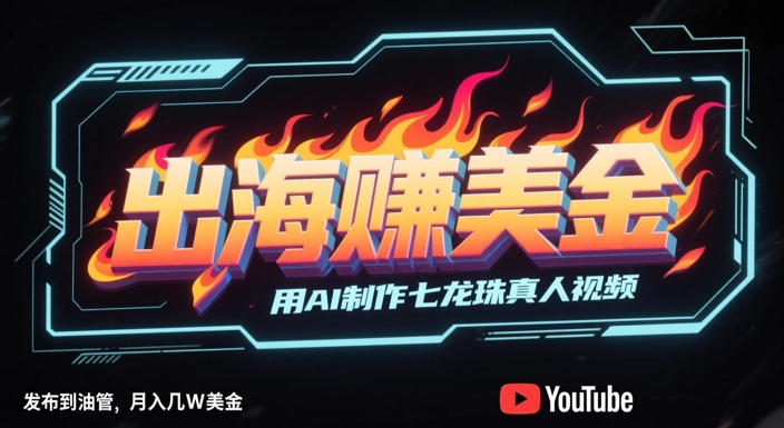 出海挣美金，用AI制作七龙珠真人视频，发布到油管，条条爆火，月入几W美刀-课程网