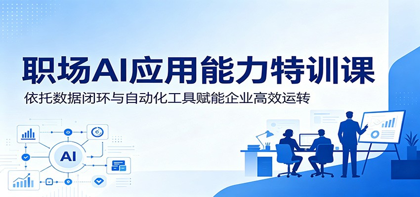 职场AI应用能力特训课：依托数据闭环与自动化工具赋能企业高效运转-课程网
