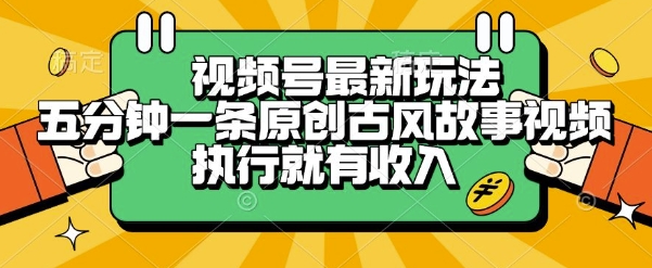 视频号最新玩法，五分钟一条原创古风故事类视频执行就有收入【揭秘】-课程网