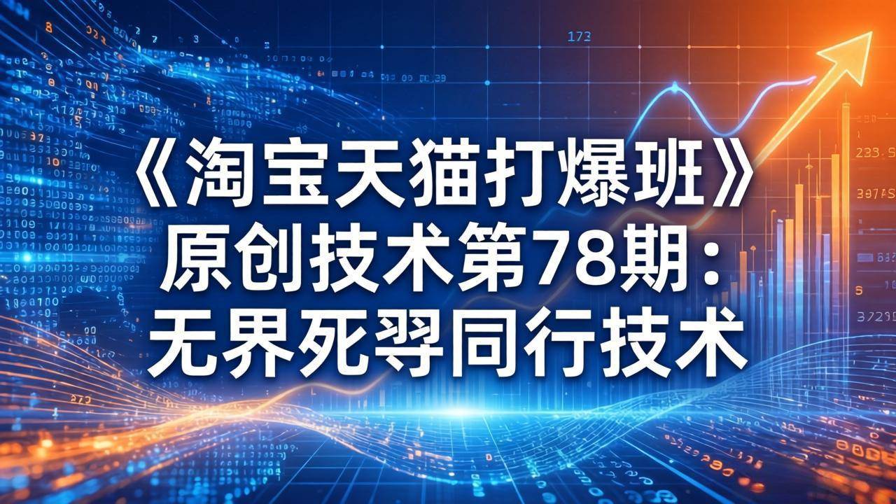 （17738期）《淘宝天猫打爆班》原创技术第78期：无界死怼同行技术-课程网