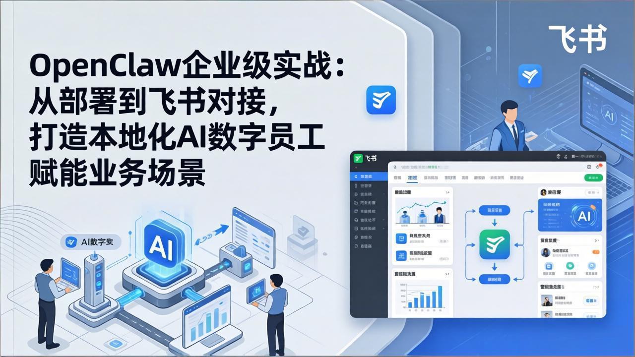 OpenClaw企业级实战：从部署到飞书对接，打造本地化AI数字员工赋能业务场景-课程网