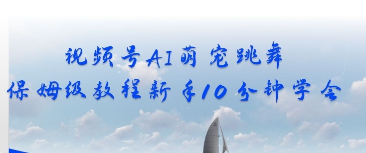 视频号AI萌宠跳舞保姆级教程，新手10分钟学会，轻松上手-课程网