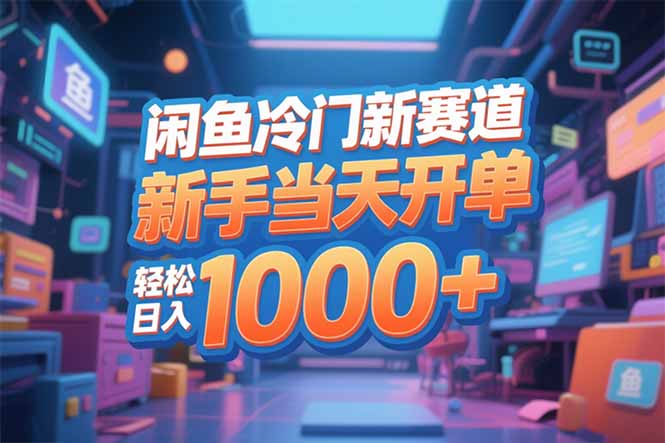 闲鱼冷门新赛道，新手当天开单，轻松日入1000+-课程网