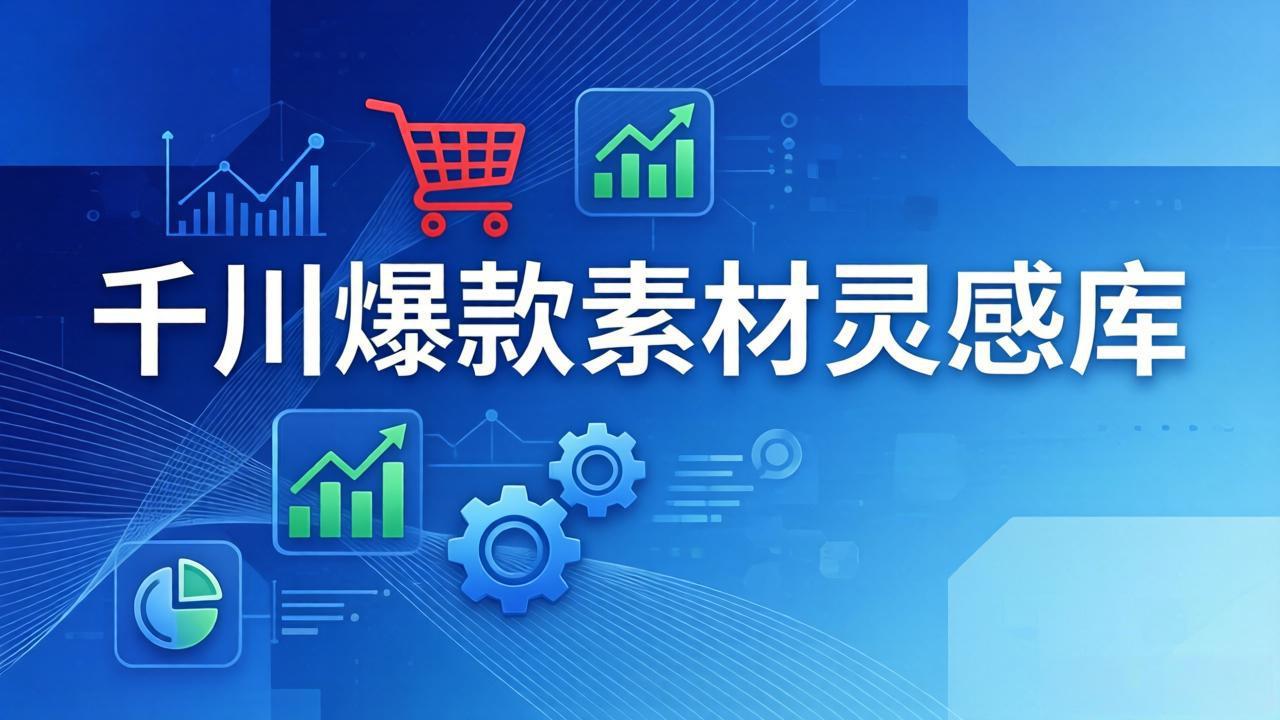 千川爆款素材灵感库：16种产品属性+10种素材类型+三大主题句式，像查字典一样找灵感-课程网