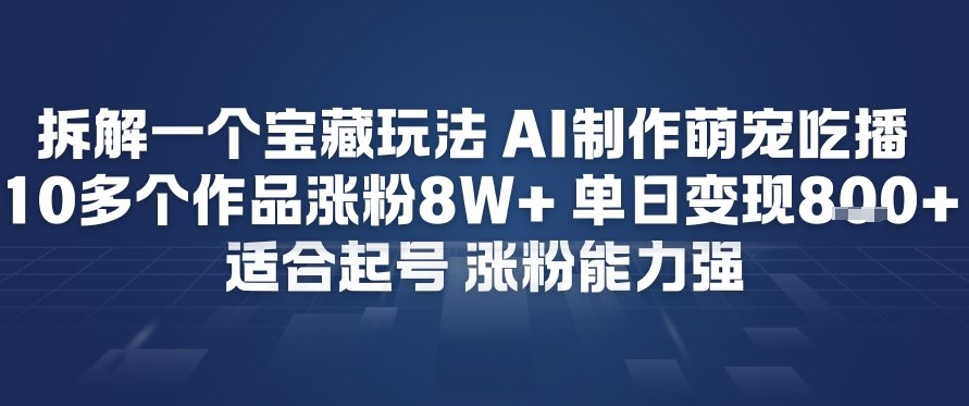拆解一个宝藏玩法，AI制作萌宠吃播，10多个作品涨粉8W+，适合起号，涨粉能力强-课程网
