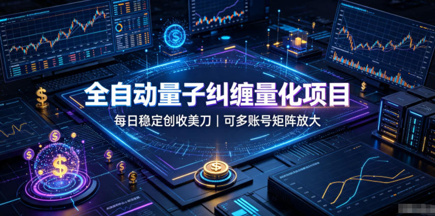 全自动量子纠缠量化项目，每日稳定创收美刀，可多账号矩阵放大【揭秘】-课程网