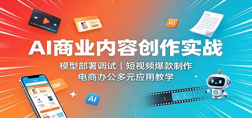 AI商业内容创作实战：模型部署调试，短视频爆款制作，电商办公多元应用教学-课程网