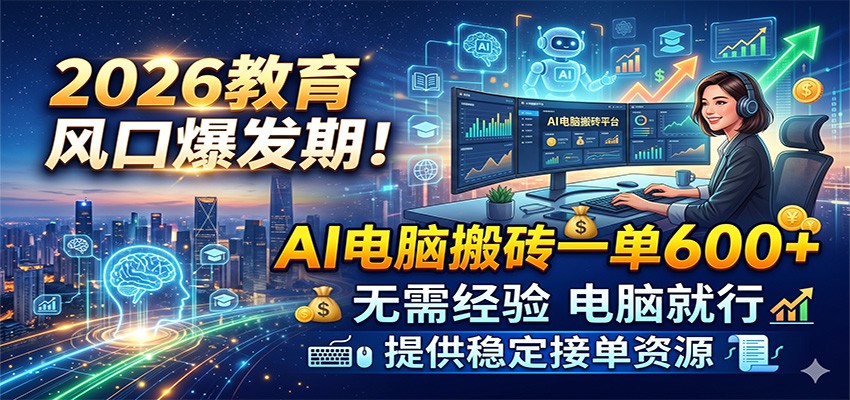 2026教育风口爆发期！AI电脑搬砖一单600+，无需经验电脑就行，提供稳定接单资源-课程网