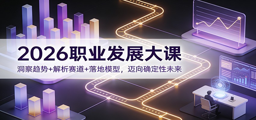 2026职业发展大课：洞察趋势+解析赛道+落地模型，迈向确定性未来-课程网