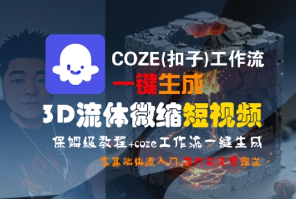 COZE(扣子)工作流一键生成3D流体微缩短视频，保姆级教程，零基础快速入门-课程网