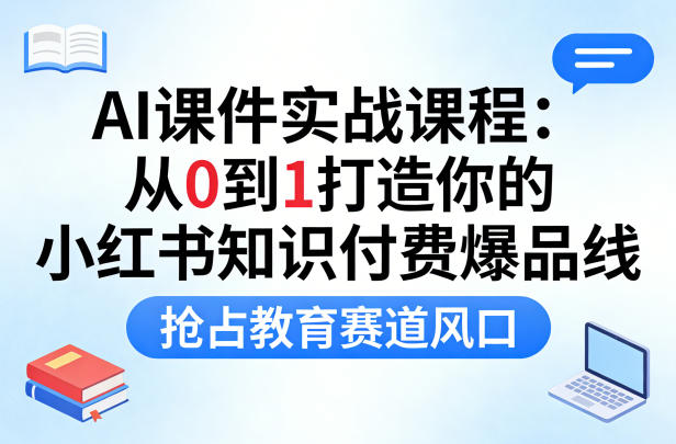 AI课件实战课程，从0到1打造你的小红书知识付费爆品线，抢占教育赛道风口-课程网
