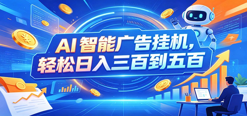 AI智能广告挂机，24小时自动跑，日入300-500，新手零门槛-课程网