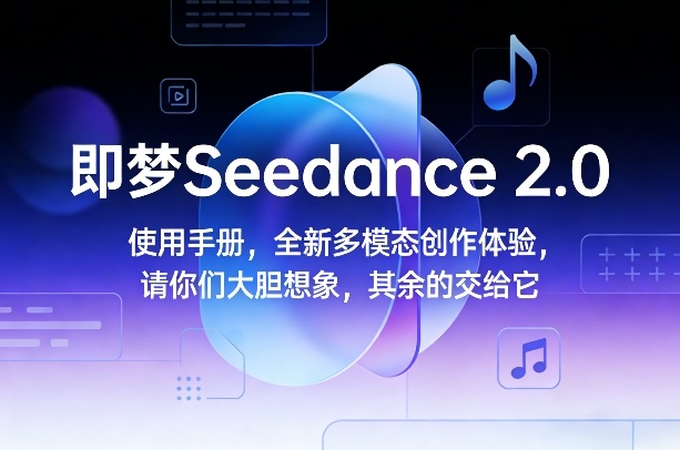 即梦Seedance 2.0使用手册，全新多模态创作体验，请你们大胆想象，其余的交给它-课程网