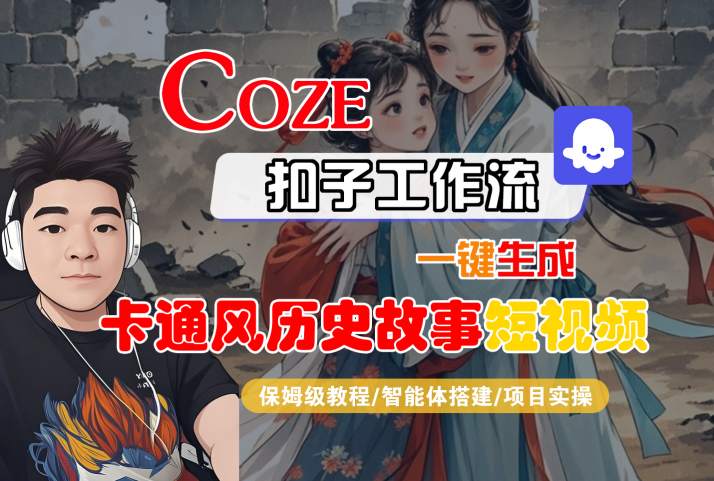 COZE扣子工作流一键生成卡通风历史故事短视频，保姆级教程-智能体搭建-项目实操-课程网