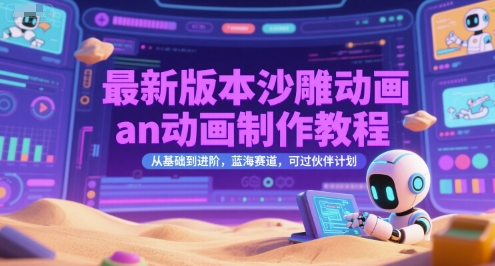 最新版本沙雕动画an动画制作教程，从基础到进阶，蓝海赛道，可过伙伴计划-课程网