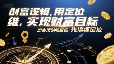 创富逻辑，用定位思维实现财富目标，想实现创收目标，先搞懂定位-课程网