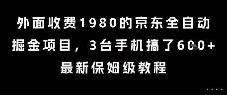 外面收费1980的京东全自动掘金项目，3台手机搞了6张，最新保姆级教程【揭秘】-课程网
