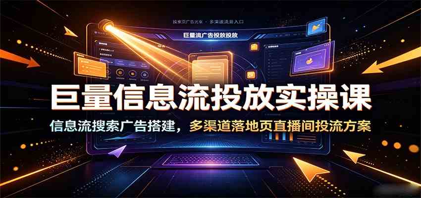 巨量信息流投放实操课：信息流搜索广告搭建，多渠道落地页直播间投流方案-课程网