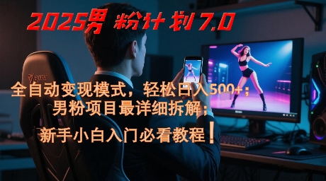 2025男粉计划7.0，全自动变现模式，轻松日入5张+，新手小白必看课程-课程网