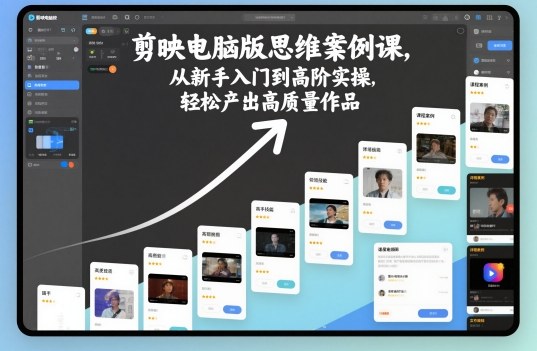 剪映电脑版思维案例课，从新手入门到高阶实操，轻松产出高质量作品-课程网