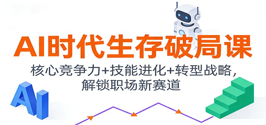 AI时代生存破局课：核心竞争力+技能进化+转型战略，解锁职场新赛道-课程网