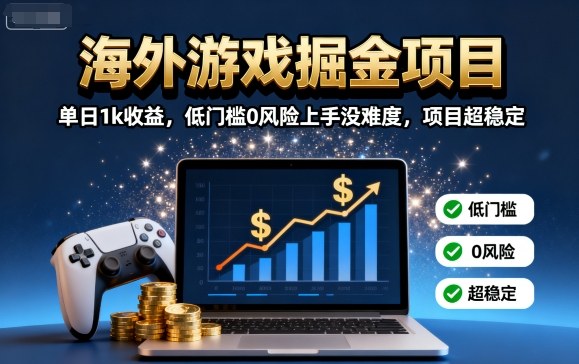 海外游戏掘金项目：单日1k收益，低门槛0风险上手没难度，项目超稳定【揭秘】-课程网