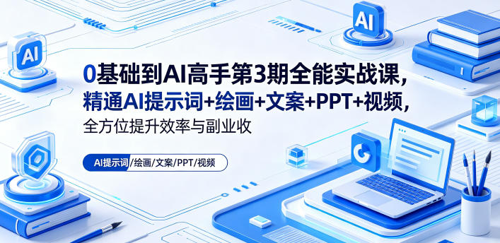 0基础到AI高手第3期全能实战课，精通AI提示词+绘画+文案+PPT+视频，全方位提升效率与副业收益-课程网
