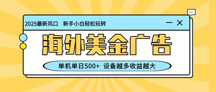 最新蓝海项目，海外美金广告，单机单日500+，可矩阵放大，设备越多收益越大-课程网