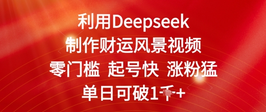利用Deepseek制作财运风景视频，零门槛起号快涨粉猛，单日收益几张-课程网
