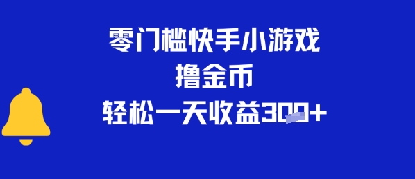 0门槛快手小游戏撸金币，轻松一天收益3张-课程网