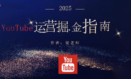 梁老师·2025YouTuBe运营掘金指南-课程网