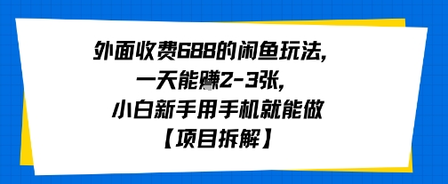 外面收费688的闲鱼玩法，一天能挣2-3张，小白新手用手机就能做【项目拆解】-课程网