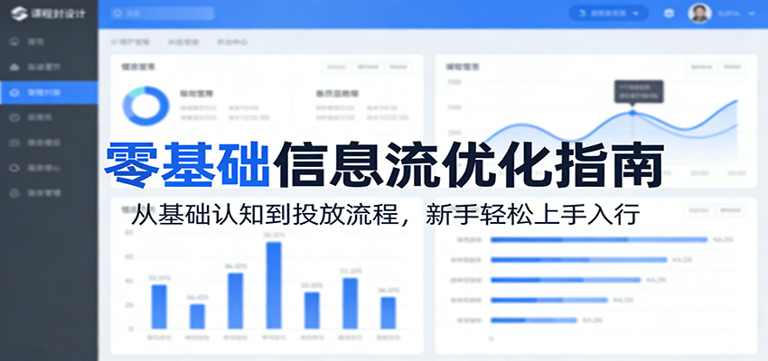 零基础信息流优化指南：从基础认知到投放流程，新手轻松上手入行-课程网