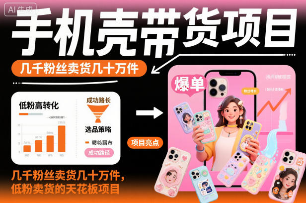 手机壳带货项目，几千粉丝卖货几十万件，短视频低粉卖货的天花板项目-课程网