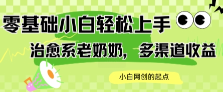 AI治愈系老奶奶多渠道收益，零基础小白也能轻松上手，轻松日入几张-课程网