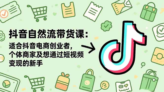 抖音自然流带货课：适合抖音电商创业者,个体商家及想通过短视频变现的新手-课程网
