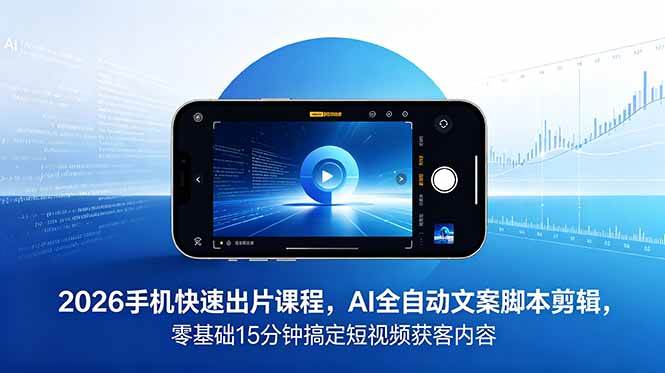 （18742期）2026 手机快速出片课程，AI 全自动文案脚本剪辑，零基础 15 分钟搞定短视频获客内容-课程网