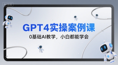 GPT4实操案例课，0基础AI教学，小白都能学会-课程网