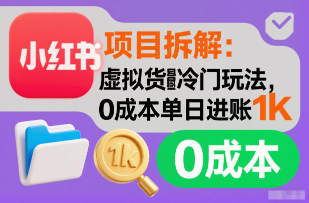 项目拆解：小红书虚拟货源冷门玩法，0成本单日进账1k-课程网