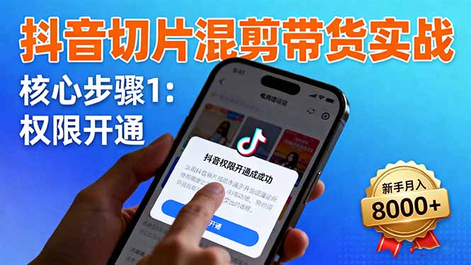 抖音切片混剪带货实战：权限开通、商品挂车、混剪手法，新手月入8000+-课程网