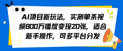 AI项目新玩法，实测单条视频800W播放变现20张，适合新手操作，可多平台分发-课程网