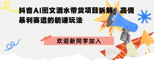 抖音AI图文酒水带货项目拆解:高佣暴利赛道的躺賺玩法-课程网