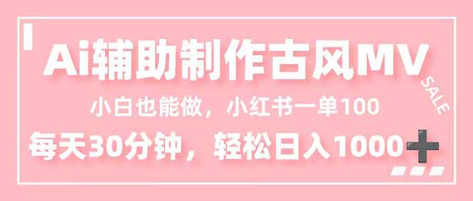 小白也能做！AI辅助制作古风MV，小红薯一单100，每天30分钟轻松日入1000+-课程网